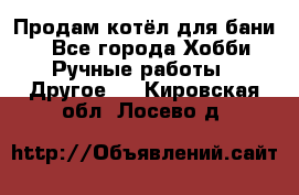 Продам котёл для бани  - Все города Хобби. Ручные работы » Другое   . Кировская обл.,Лосево д.